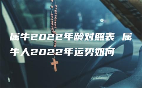 属牛2022年龄对照表 属牛人2022年运势如何