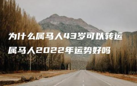 为什么属马人43岁可以转运 属马人2022年运势好吗