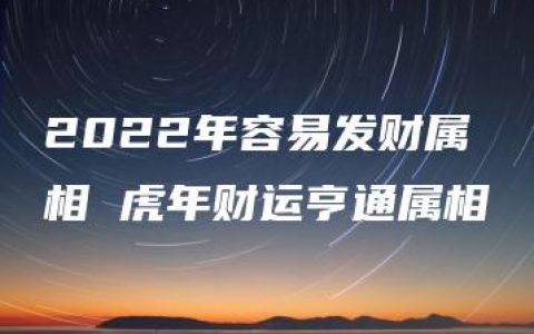 2022年容易发财属相 虎年财运亨通属相