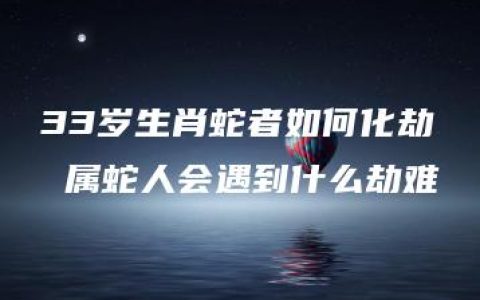 33岁生肖蛇者如何化劫 属蛇人会遇到什么劫难