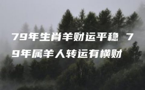 79年生肖羊财运平稳 79年属羊人转运有横财