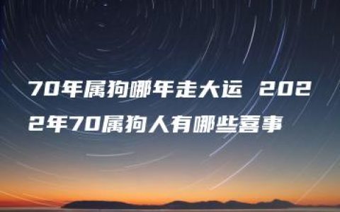 70年属狗哪年走大运 2022年70属狗人有哪些喜事