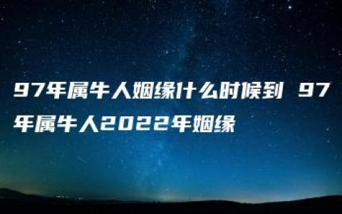 97年属牛人姻缘什么时候到 97年属牛人2022年姻缘