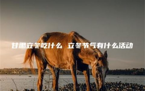 甘肃立冬吃什么 立冬节气有什么活动