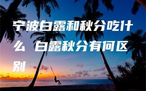 宁波白露和秋分吃什么 白露秋分有何区别