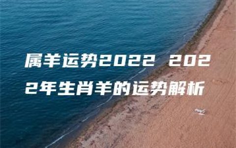 属羊运势2022 2022年生肖羊的运势解析