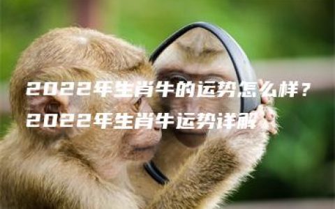 2022年生肖牛的运势怎么样？2022年生肖牛运势详解