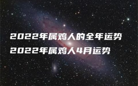 2022年属鸡人的全年运势 2022年属鸡人4月运势