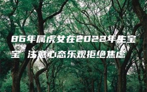 86年属虎女在2022年生宝宝 注意心态乐观拒绝焦虑