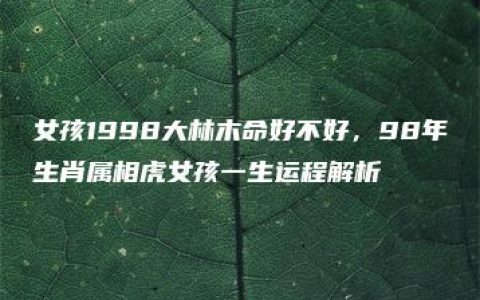 女孩1998大林木命好不好，98年生肖属相虎女孩一生运程解析