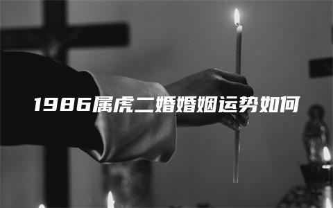 1986属虎二婚婚姻运势如何