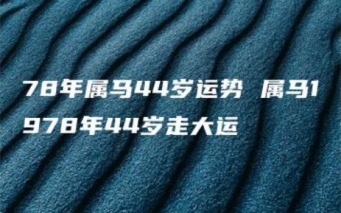 78年属马44岁运势 属马1978年44岁走大运