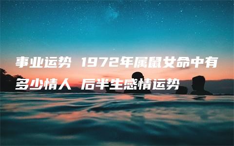 事业运势 1972年属鼠女命中有多少情人 后半生感情运势