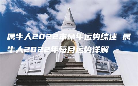 属牛人2022本命年运势综述 属牛人2022年每月运势详解