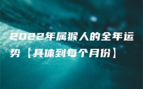 2022年属猴人的全年运势【具体到每个月份】