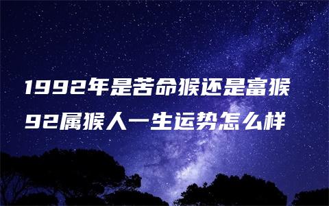 1992年是苦命猴还是富猴 92属猴人一生运势怎么样