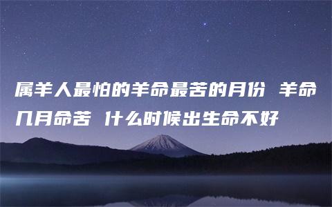 属羊人最怕的羊命最苦的月份 羊命几月命苦 什么时候出生命不好