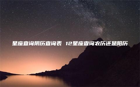 星座查询阴历查询表 12星座查询农历还是阳历