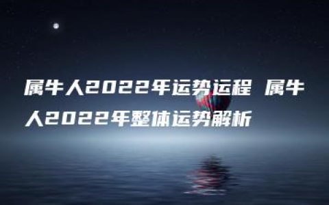 属牛人2022年运势运程 属牛人2022年整体运势解析