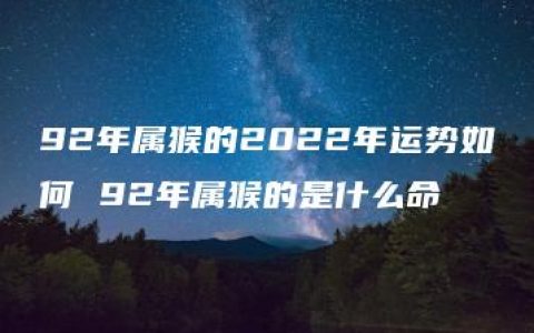 92年属猴的2022年运势如何 92年属猴的是什么命