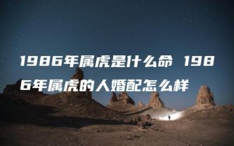 1986年属虎是什么命 1986年属虎的人婚配怎么样