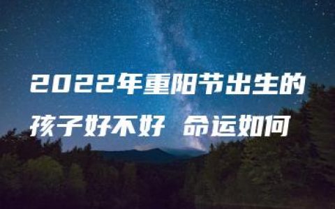 2022年重阳节出生的孩子好不好 命运如何