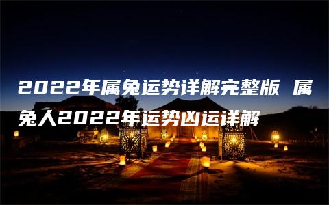 2022年属兔运势详解完整版 属兔人2022年运势凶运详解