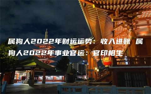 属狗人2022年财运运势：收入进账 属狗人2022年事业官运：官印相生