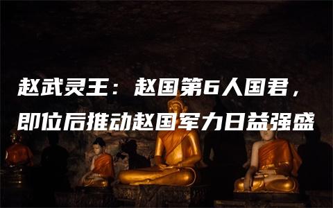 赵武灵王：赵国第6人国君，即位后推动赵国军力日益强盛