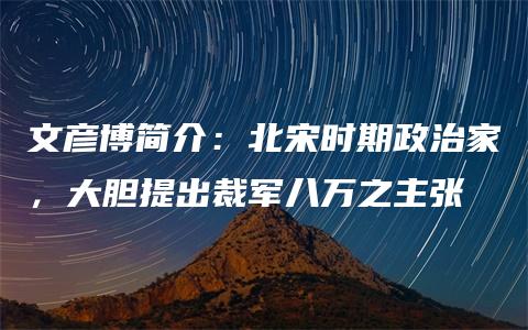 文彦博简介：北宋时期政治家，大胆提出裁军八万之主张