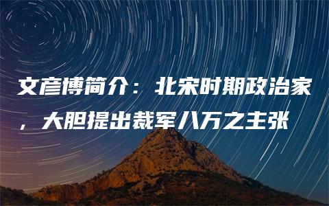 文彦博简介：北宋时期政治家，大胆提出裁军八万之主张