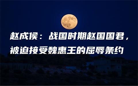 赵成侯：战国时期赵国国君，被迫接受魏惠王的屈辱条约