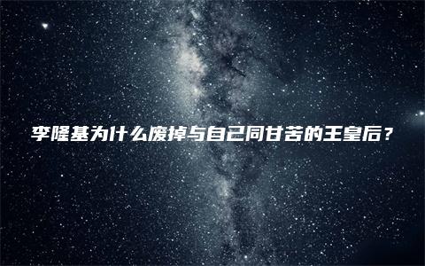 李隆基为什么废掉与自己同甘苦的王皇后？