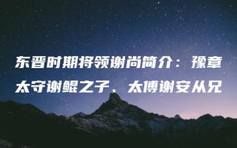 东晋时期将领谢尚简介：豫章太守谢鲲之子、太傅谢安从兄