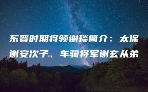 东晋时期将领谢琰简介：太保谢安次子、车骑将军谢玄从弟