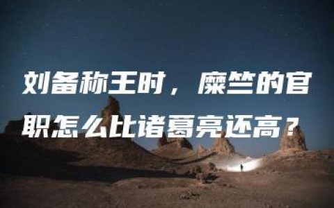 刘备称王时，糜竺的官职怎么比诸葛亮还高？