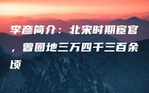 李彦简介：北宋时期宦官，曾圈地三万四千三百余顷