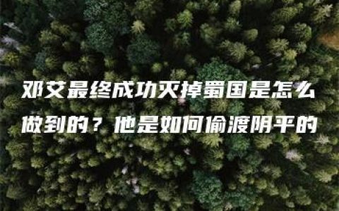 邓艾最终成功灭掉蜀国是怎么做到的？他是如何偷渡阴平的