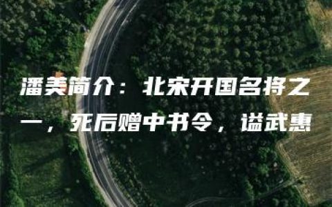 潘美简介：北宋开国名将之一，死后赠中书令，谥武惠