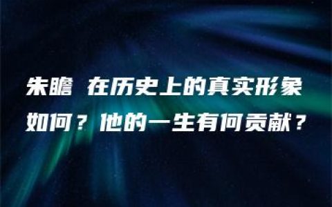 朱瞻墡在历史上的真实形象如何？他的一生有何贡献？