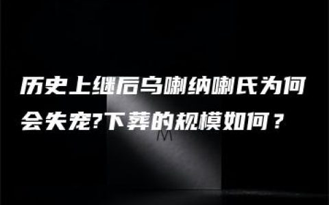 历史上继后乌喇纳喇氏为何会失宠?下葬的规模如何？