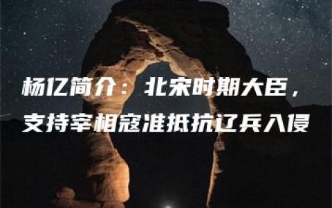 杨亿简介：北宋时期大臣，支持宰相寇准抵抗辽兵入侵