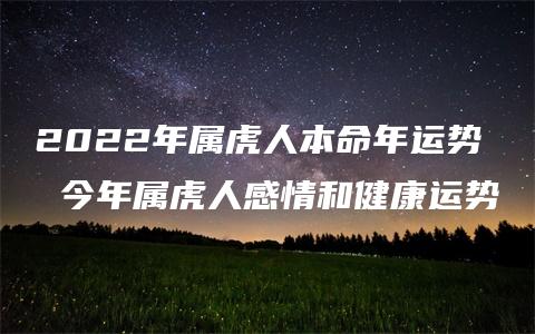 2022年属虎人本命年运势 今年属虎人感情和健康运势