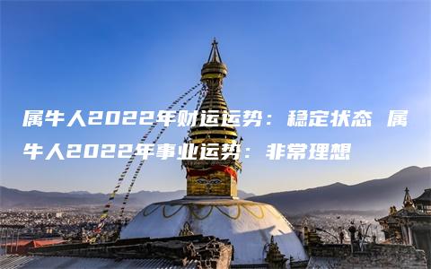 属牛人2022年财运运势：稳定状态 属牛人2022年事业运势：非常理想