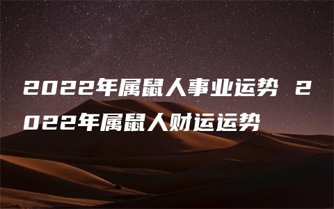 2022年属鼠人事业运势 2022年属鼠人财运运势