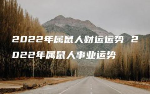 2022年属鼠人财运运势 2022年属鼠人事业运势