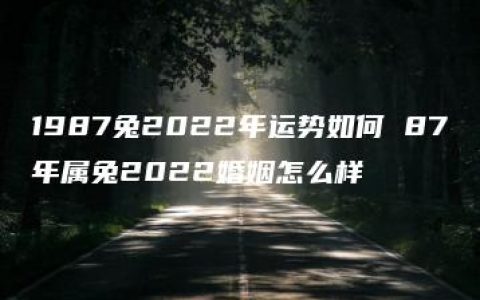 1987兔2022年运势如何 87年属兔2022婚姻怎么样