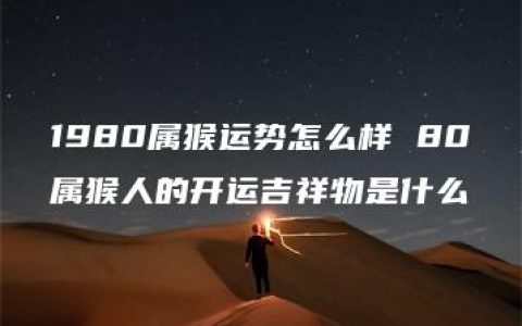 1980属猴运势怎么样 80属猴人的开运吉祥物是什么