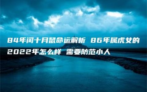 84年闰十月鼠命运解析 86年属虎女的2022年怎么样 需要防范小人