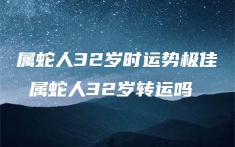 属蛇人32岁时运势极佳 属蛇人32岁转运吗